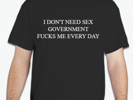 I Dont Need Sex Governments Fucks Me Every Day Political Joke T-shirt Online Sale